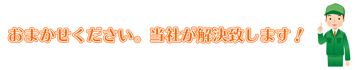 おまかせください。当社が解決致します！